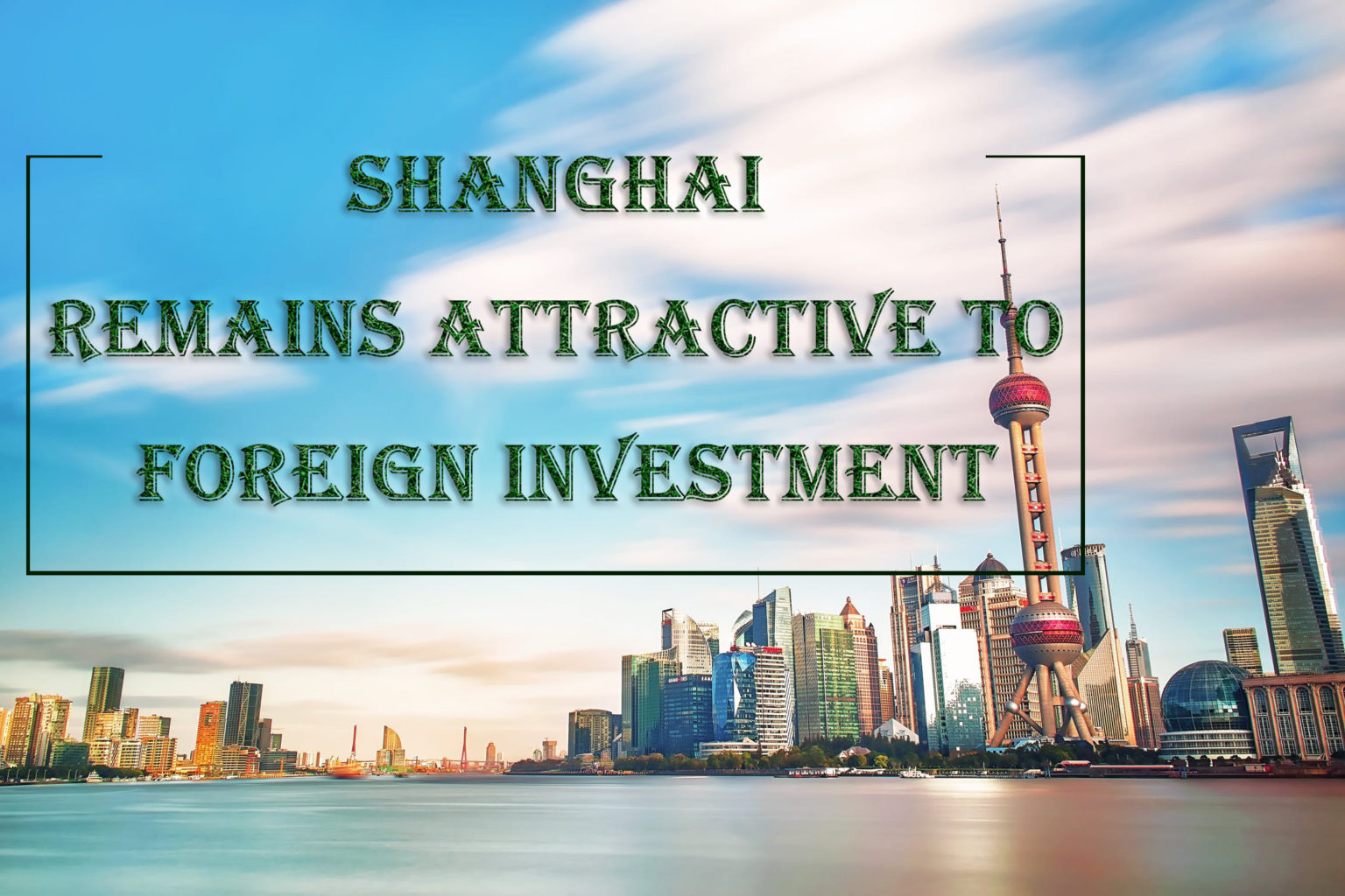 Shanghai remains attractive to foreign investment GoVisaChina